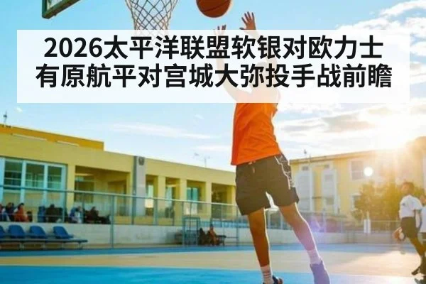 2026太平洋联盟软银对欧力士有原航平对宫城大弥投手战前瞻