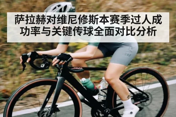 萨拉赫对维尼修斯本赛季过人成功率与关键传球全面对比分析